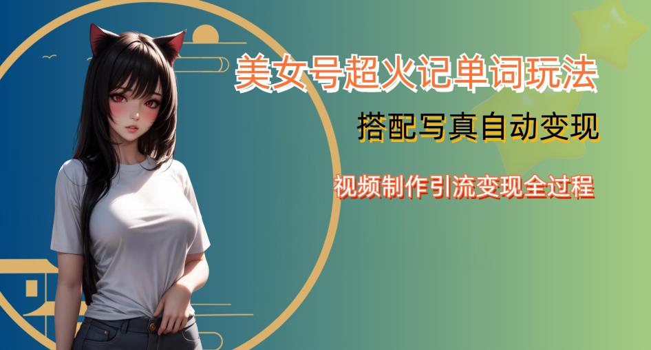 YY短视频系列美女号写真暴力变现第四期，美女号超火记单词玩法，视频制作引流变现全过程【揭秘】网赚项目-副业赚钱-互联网创业-资源整合南风学院