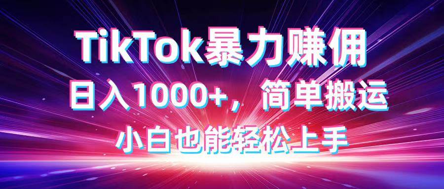 （14402期）TikTok搬运暴力赚佣，日入1000+，简单搬运，小白也能轻松上手网赚项目-副业赚钱-互联网创业-资源整合南风学院