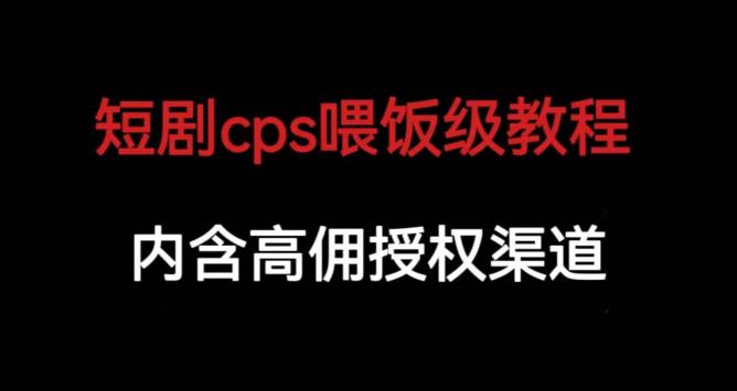 短剧cps喂饭级教学,内涵高佣授权渠道网赚项目-副业赚钱-互联网创业-资源整合南风学院