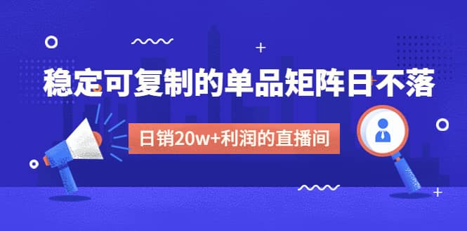 某电商线下课程，稳定可复制的单品矩阵日不落，做一个日销20w+利润的直播间网赚项目-副业赚钱-互联网创业-资源整合南风学院