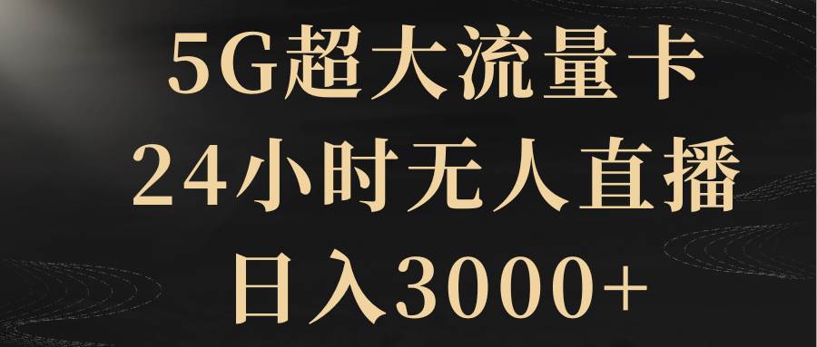 （8304期）5G超大流量卡，24小时无人直播，日入3000+网赚项目-副业赚钱-互联网创业-资源整合南风学院