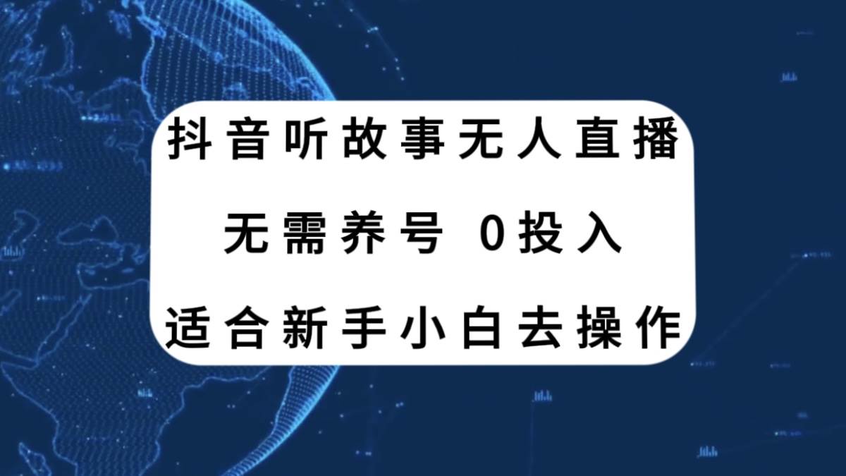 （7894期）抖音听故事无人直播新玩法，无需养号、适合新手小白去操作网赚项目-副业赚钱-互联网创业-资源整合南风学院