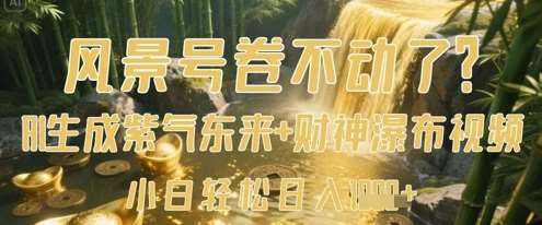 风景号卷不动了？AI一键生成紫气东来+财神瀑布视频，小白轻松日入数张网赚项目-副业赚钱-互联网创业-资源整合南风学院