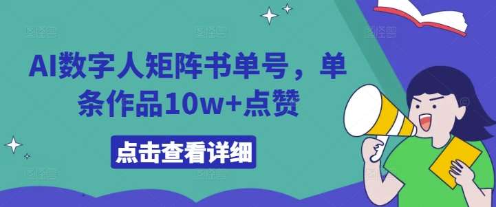 AI数字人矩阵书单号，单条作品10w+点赞【揭秘】网赚项目-副业赚钱-互联网创业-资源整合南风学院