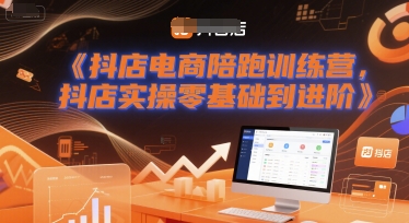 抖店电商陪跑训练营,抖音小店实操零基础到进阶