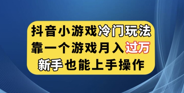 抖音小游戏冷门玩法，靠一个游戏月入过万，新手也能轻松上手【揭秘】网赚项目-副业赚钱-互联网创业-资源整合南风学院