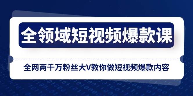 （8356期）全领域 短视频爆款课，全网两千万粉丝大V教你做短视频爆款内容网赚项目-副业赚钱-互联网创业-资源整合南风学院