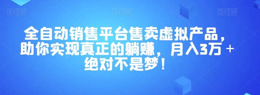 全自动销售平台售卖虚拟产品，助你实现真正的躺赚，月入3万＋绝对不是梦！【揭秘】网赚项目-副业赚钱-互联网创业-资源整合南风学院