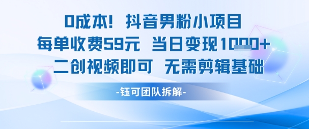 0成本，抖音男粉小项目 每单收费59元当日变现1k+ 二创视频即可无需剪辑基础网赚项目-副业赚钱-互联网创业-资源整合南风学院