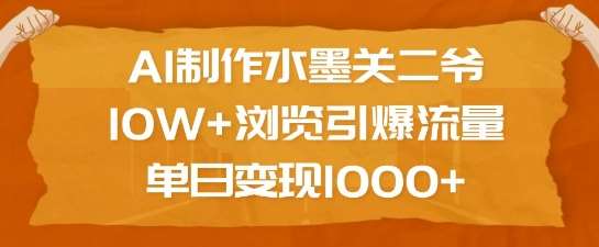 AI制作水墨关二爷，10W+浏览引爆流量，单日变现1k网赚项目-副业赚钱-互联网创业-资源整合南风学院