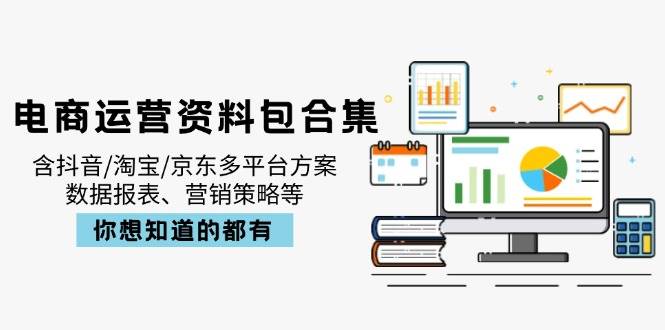 （14183期）电商运营资料包合集，含抖音/淘宝/京东多平台方案，数据报表、营销策略等网赚项目-副业赚钱-互联网创业-资源整合南风学院