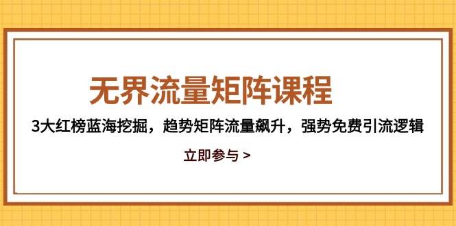 （14763期）无界流量矩阵课程，3大红榜蓝海挖掘，趋势矩阵流量飙升，强势免费引流逻辑网赚项目-副业赚钱-互联网创业-资源整合南风学院