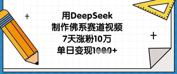 用DeepSeek制作佛系赛道视频，7天涨粉10万，单日变现1k网赚项目-副业赚钱-互联网创业-资源整合南风学院
