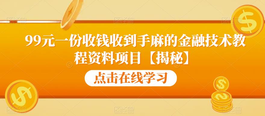 99元一份收钱收到手麻的金融技术教程资料项目【揭秘】网赚项目-副业赚钱-互联网创业-资源整合南风学院