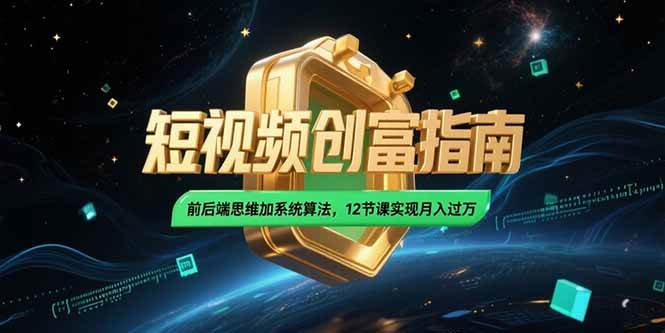 （15221期）2025短视频创富指南，前后端思维加系统算法，12节课实现月入过万网赚项目-副业赚钱-互联网创业-资源整合南风学院