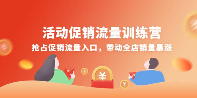 活动促销流量训练营：抢占促销流量入口，带动全店销量暴涨网赚项目-副业赚钱-互联网创业-资源整合南风学院