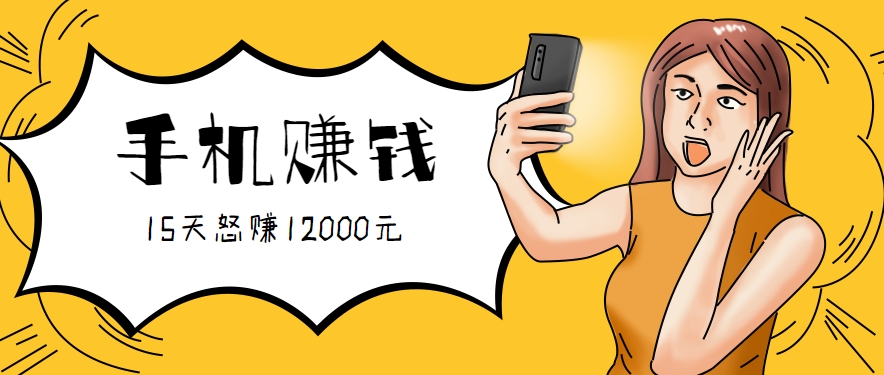 新手必做的项目，0门槛一部手机就能干，按这样操作15天怒赚12000元！（附详细教程）网赚项目-副业赚钱-互联网创业-资源整合南风学院