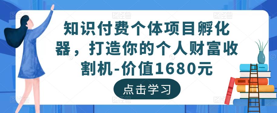 知识付费个体项目孵化器，打造你的个人财富收割机-价值1680元网赚项目-副业赚钱-互联网创业-资源整合南风学院