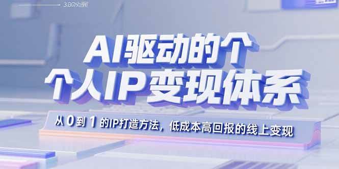 （15895期）AI驱动的个人IP变现体系：从0到1的IP打造方法，低成本高回报的线上变现网赚项目-副业赚钱-互联网创业-资源整合南风学院