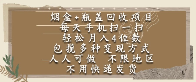 烟盒瓶盖回收项目，每天手机扫一扫，轻松月入4位数，人人可做，不限地区，不用快递【揭秘】网赚项目-副业赚钱-互联网创业-资源整合南风学院