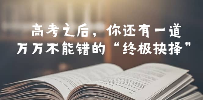某公众号付费文章——高考-之后，你还有一道万万不能错的“终极抉择”网赚项目-副业赚钱-互联网创业-资源整合南风学院