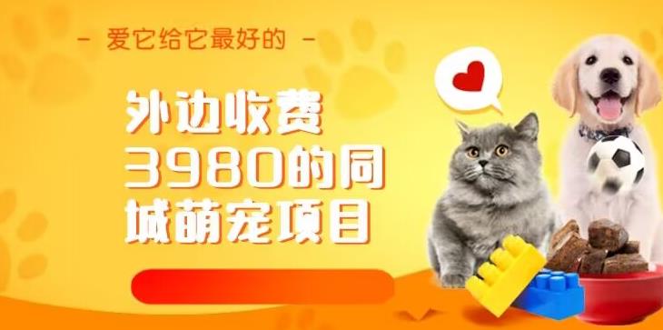 外边收费3980的同城萌宠项目，用最冷门的玩法冲击最热门的市场【揭秘】网赚项目-副业赚钱-互联网创业-资源整合南风学院