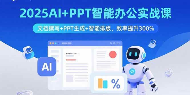 （15923期）2025AI+PPT智能办公实战课：文档撰写+PPT生成+智能排版，效率提升300%网赚项目-副业赚钱-互联网创业-资源整合南风学院