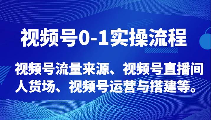 视频号0-1实操流程，视频号流量来源、视频号直播间人货场、视频号运营与搭建等。网赚项目-副业赚钱-互联网创业-资源整合南风学院