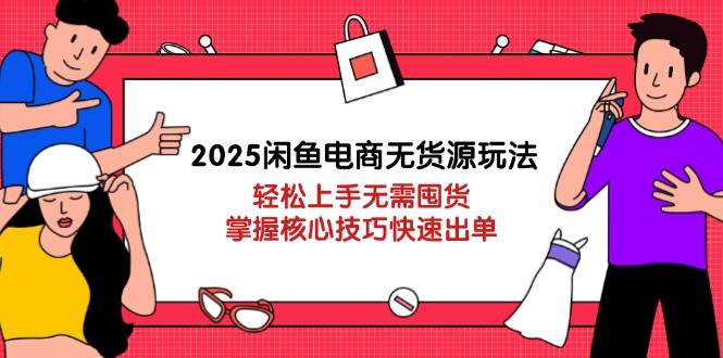 （14389期）2025闲鱼电商无货源玩法：轻松上手无需囤货，掌握核心技巧快速出单网赚项目-副业赚钱-互联网创业-资源整合南风学院