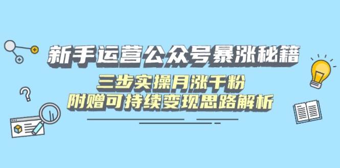 (14111期)新手运营公众号暴涨秘籍,三步实操月涨千粉,附赠可持续变现思路解析网赚项目-副业赚钱-互联网创业-资源整合南风学院