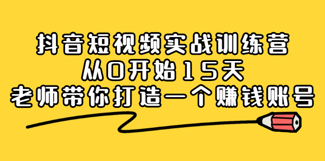 抖音短视频实战训练营，从0开始15天老师带你打造一个赚钱账号网赚项目-副业赚钱-互联网创业-资源整合南风学院