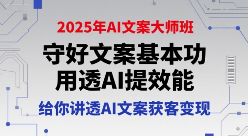 2025年AI文案大师班，守好文案基本功，用透AI提效能，给你讲透AI文案获客变现网赚项目-副业赚钱-互联网创业-资源整合南风学院