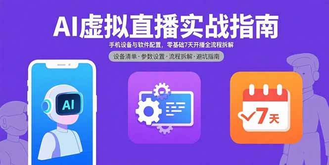 （15835期）AI虚拟直播实战指南，手机设备与软件配置，零基础7天开播全流程拆解网赚项目-副业赚钱-互联网创业-资源整合南风学院
