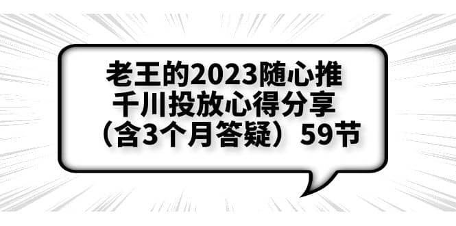老王的2023随心推+千川投放心得分享（含3个月答疑）59节网赚项目-副业赚钱-互联网创业-资源整合南风学院