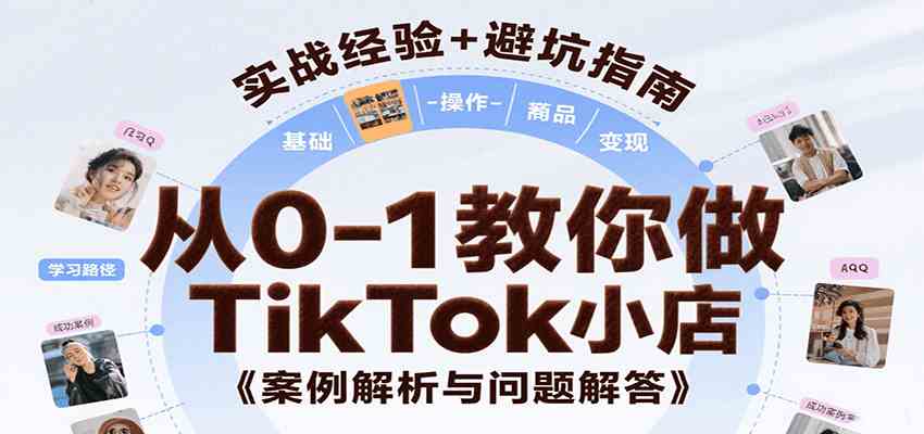 从0-1教你做TikTok小店，基础认知、小店操作、选品及变现等，附案例与常见问题解答网赚项目-副业赚钱-互联网创业-资源整合南风学院