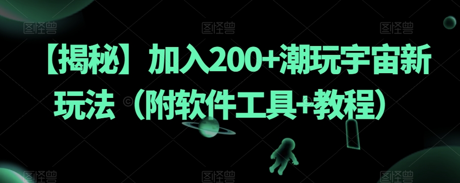 【揭秘】加入200+潮玩宇宙新玩法（附软件工具+教程）网赚项目-副业赚钱-互联网创业-资源整合南风学院