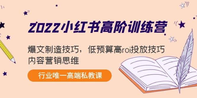 2022小红书高阶训练营：爆文制造技巧，低预算高roi投放技巧，内容营销思维网赚项目-副业赚钱-互联网创业-资源整合南风学院