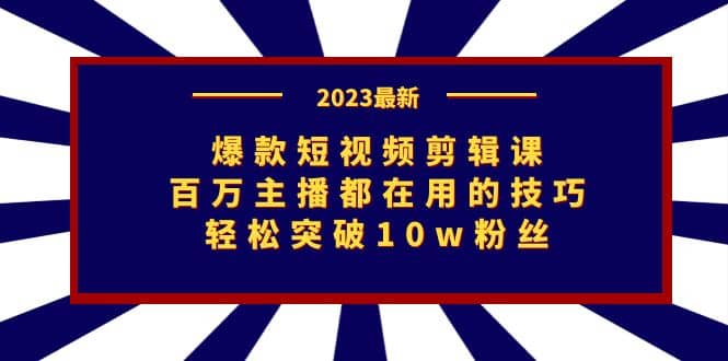 爆款短视频剪辑课：百万主播都在用的技巧，轻松突破10w粉丝网赚项目-副业赚钱-互联网创业-资源整合南风学院