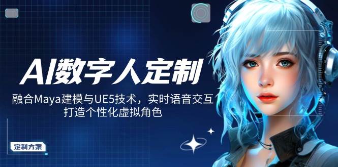 （14409期）AI数字人定制，融合Maya建模与UE5技术，实时语音交互，打造个性化虚拟角色网赚项目-副业赚钱-互联网创业-资源整合南风学院