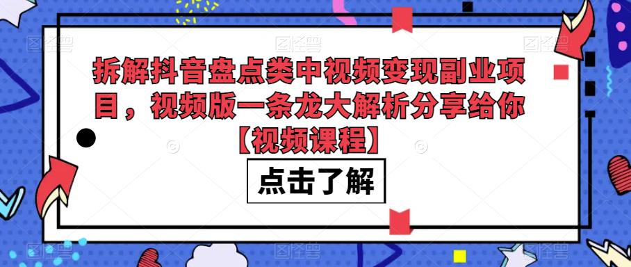 拆解抖音盘点类中视频变现副业项目，视频版一条龙大解析分享给你【视频课程】网赚项目-副业赚钱-互联网创业-资源整合南风学院