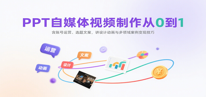 PPT自媒体视频制作从0到1：含账号运营、选题文案，讲设计动画与多领域案例变现技巧网赚项目-副业赚钱-互联网创业-资源整合南风学院