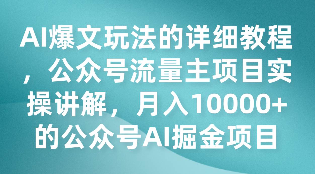 AI爆文玩法的详细教程，公众号流量主项目实操讲解，月入10000+的公众号AI掘金项目网赚项目-副业赚钱-互联网创业-资源整合南风学院