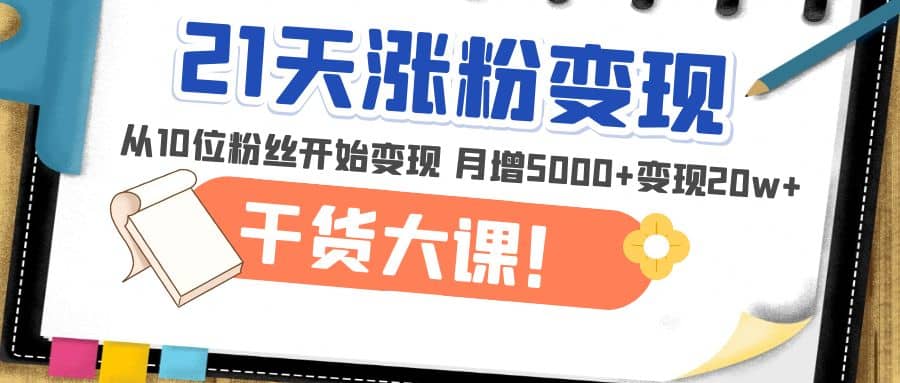 21天精准涨粉变现干货大课：从10位粉丝开始变现 月增5000+网赚项目-副业赚钱-互联网创业-资源整合南风学院