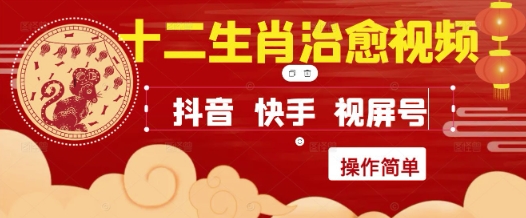 疯狂火爆！抖音，小红书，视频号十二生肖治愈的视频，轻松制作+快速拿到结果网赚项目-副业赚钱-互联网创业-资源整合南风学院