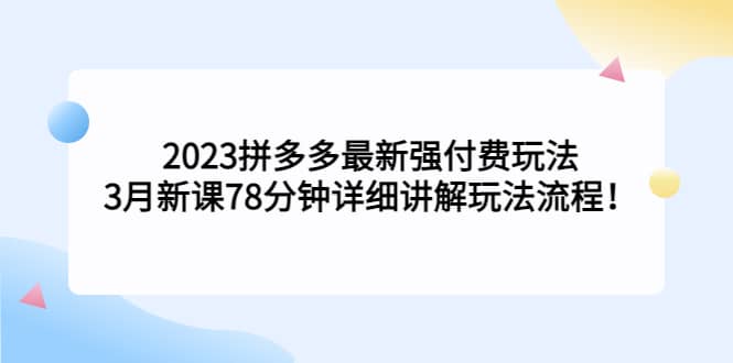 2023拼多多最新强付费玩法，3月新课78分钟详细讲解玩法流程网赚项目-副业赚钱-互联网创业-资源整合南风学院