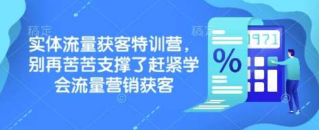 实体流量获客特训营，​别再苦苦支撑了赶紧学会流量营销获客网赚项目-副业赚钱-互联网创业-资源整合南风学院
