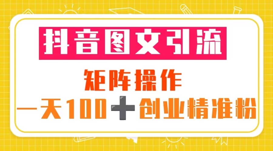 抖音图文引流 矩阵操作 一天100+创业精准粉（5节视频课+素材模板）网赚项目-副业赚钱-互联网创业-资源整合南风学院