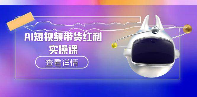 （15137期）AI短视频带货红利实操，抖音算法与流量分配机制，AI辅助脚本生成实操指南网赚项目-副业赚钱-互联网创业-资源整合南风学院