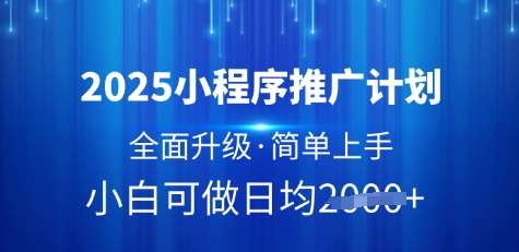 2025小程序推广计划，全面升级，简单上手，日均多张【揭秘】网赚项目-副业赚钱-互联网创业-资源整合南风学院