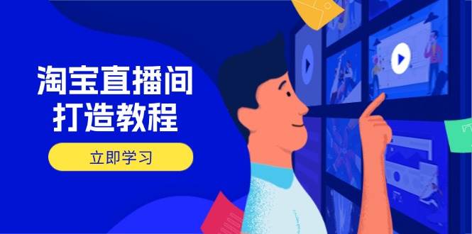 （14109期）淘宝直播间打造教程：掌握开播添加商品与选品核心逻辑，打造高转化直播间网赚项目-副业赚钱-互联网创业-资源整合南风学院